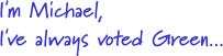 I'm Michael, I've always voted Green, see why I switched...